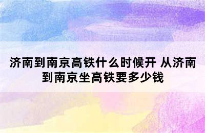 济南到南京高铁什么时候开 从济南到南京坐高铁要多少钱